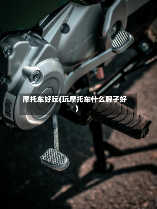 摩托车好玩(玩摩托车什么牌子好)-第2张图片