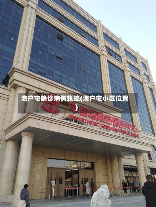 海户屯确诊病例轨迹(海户屯小区位置)-第2张图片
