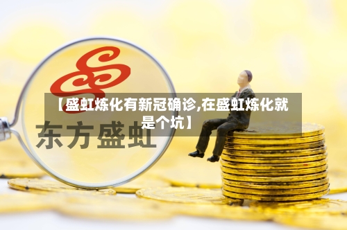 【盛虹炼化有新冠确诊,在盛虹炼化就是个坑】
