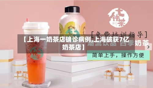 【上海一奶茶店确诊病例,上海破获7亿奶茶店】