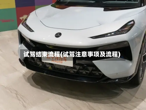 试驾结束流程(试驾注意事项及流程)