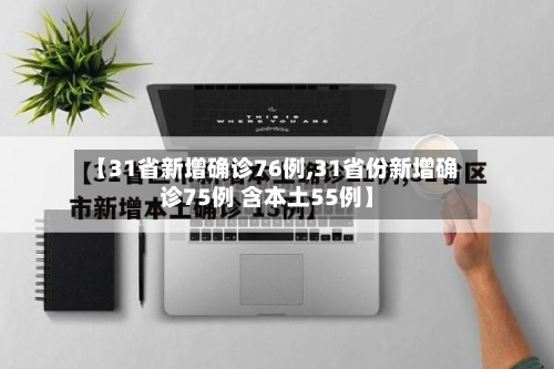 【31省新增确诊76例,31省份新增确诊75例 含本土55例】-第3张图片