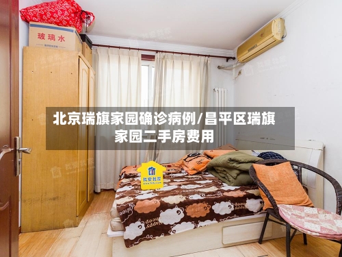 北京瑞旗家园确诊病例/昌平区瑞旗家园二手房费用