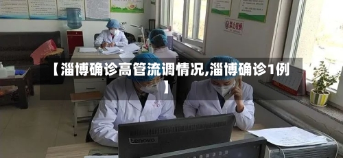 【淄博确诊高管流调情况,淄博确诊1例】-第3张图片