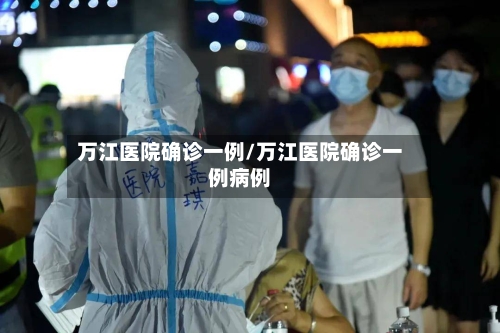 万江医院确诊一例/万江医院确诊一例病例-第3张图片
