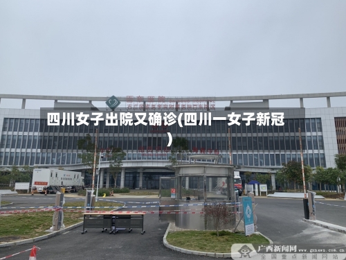 四川女子出院又确诊(四川一女子新冠)