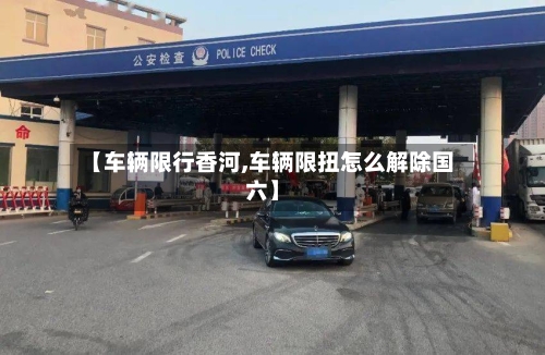 【车辆限行香河,车辆限扭怎么解除国六】-第3张图片