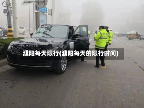 濮阳每天限行(濮阳每天的限行时间)-第2张图片
