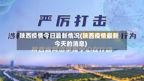 陕西疫情今日最新情况(陕西疫情最新今天的消息)