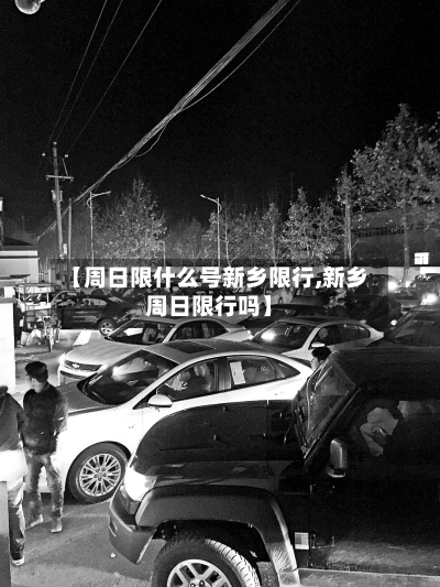 【周日限什么号新乡限行,新乡周日限行吗】
