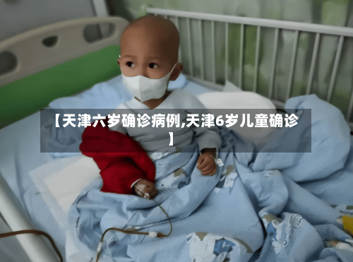 【天津六岁确诊病例,天津6岁儿童确诊】-第3张图片