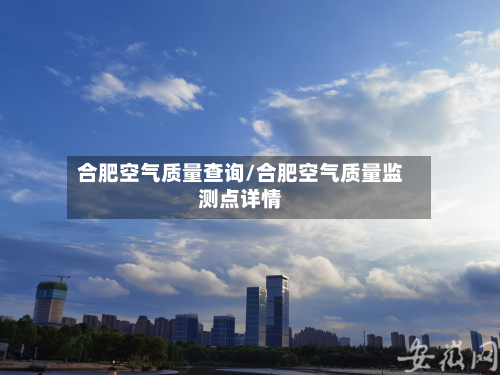 合肥空气质量查询/合肥空气质量监测点详情-第2张图片