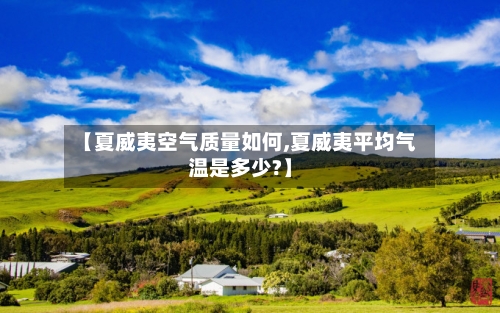 【夏威夷空气质量如何,夏威夷平均气温是多少?】-第2张图片