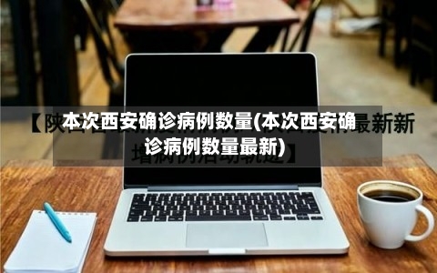 本次西安确诊病例数量(本次西安确诊病例数量最新)