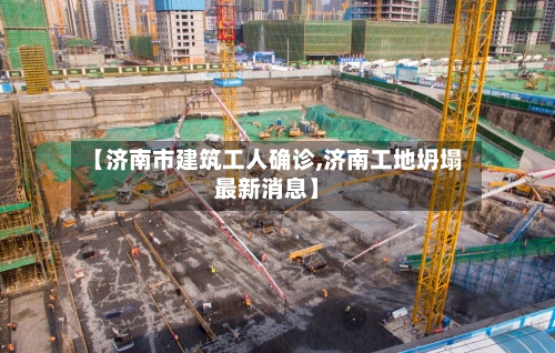 【济南市建筑工人确诊,济南工地坍塌最新消息】