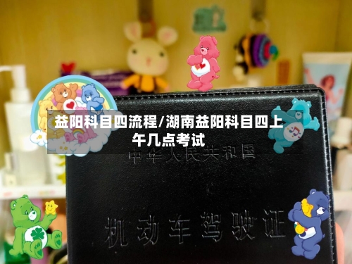 益阳科目四流程/湖南益阳科目四上午几点考试