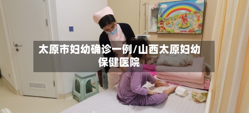 太原市妇幼确诊一例/山西太原妇幼保健医院-第3张图片