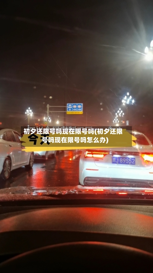 初夕还限号吗现在限号吗(初夕还限号吗现在限号吗怎么办)