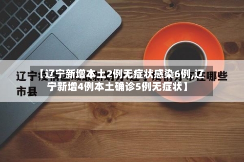 【辽宁新增本土2例无症状感染6例,辽宁新增4例本土确诊5例无症状】