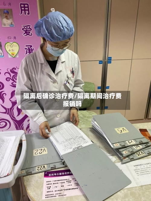 隔离后确诊治疗费/隔离期间治疗费报销吗
