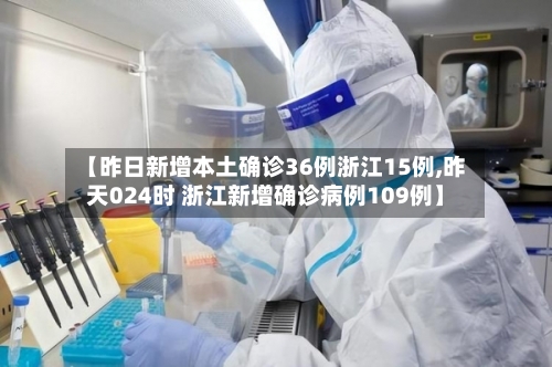 【昨日新增本土确诊36例浙江15例,昨天024时 浙江新增确诊病例109例】