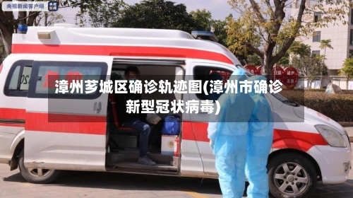 漳州芗城区确诊轨迹图(漳州市确诊新型冠状病毒)