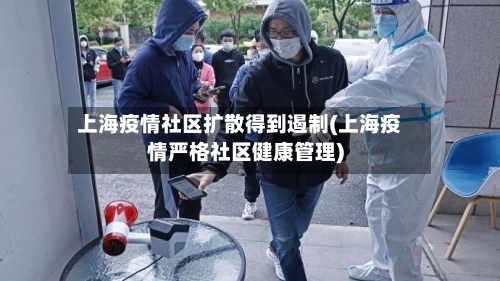 上海疫情社区扩散得到遏制(上海疫情严格社区健康管理)-第3张图片