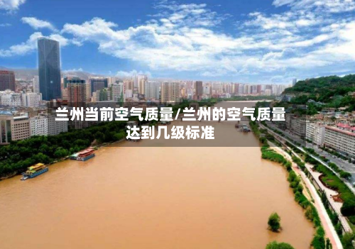 兰州当前空气质量/兰州的空气质量达到几级标准-第2张图片