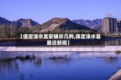 【保定涞水龙安确诊几例,保定涞水县最近新闻】