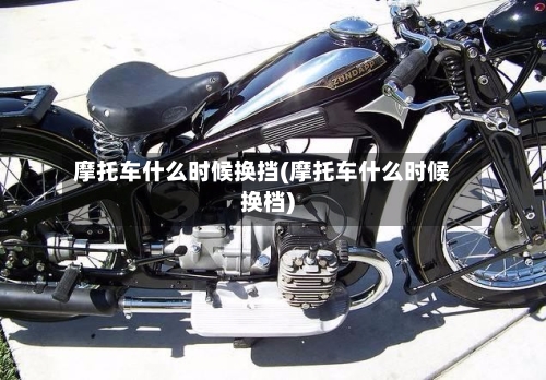 摩托车什么时候换挡(摩托车什么时候换档)