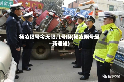 杨凌限号今天限几号啊(杨凌限号最新通知)