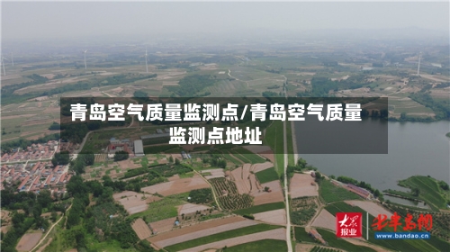 青岛空气质量监测点/青岛空气质量监测点地址