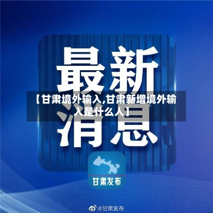 【甘肃境外输入,甘肃新增境外输入是什么人】