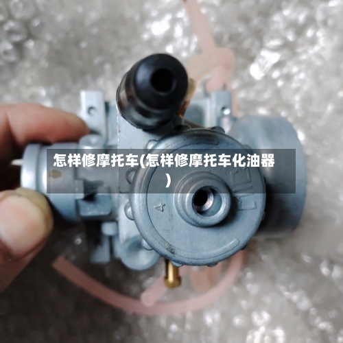 怎样修摩托车(怎样修摩托车化油器)