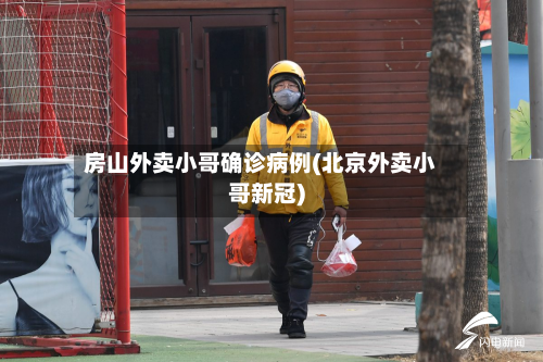 房山外卖小哥确诊病例(北京外卖小哥新冠)-第3张图片