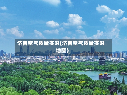济南空气质量实时(济南空气质量实时地图)-第2张图片
