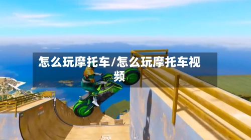 怎么玩摩托车/怎么玩摩托车视频-第2张图片