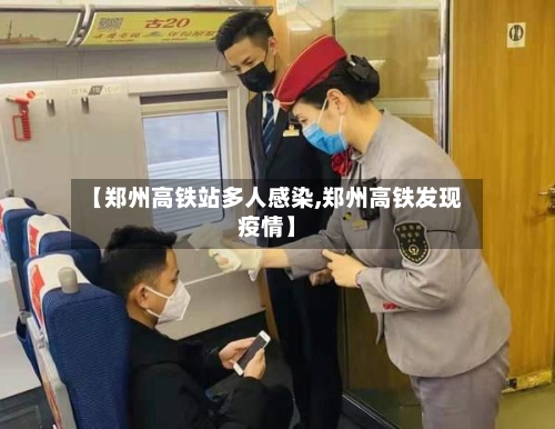 【郑州高铁站多人感染,郑州高铁发现疫情】-第2张图片