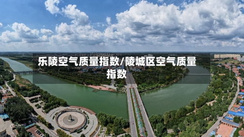 乐陵空气质量指数/陵城区空气质量指数-第2张图片