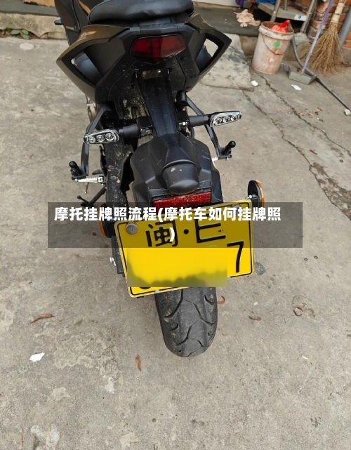 摩托挂牌照流程(摩托车如何挂牌照)