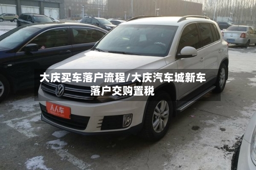 大庆买车落户流程/大庆汽车城新车落户交购置税-第2张图片