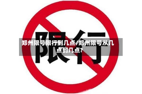 郑州限号限行到几点/郑州限号从几点到几点?-第2张图片