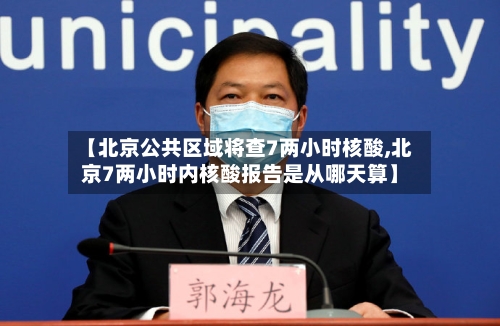 【北京公共区域将查7两小时核酸,北京7两小时内核酸报告是从哪天算】