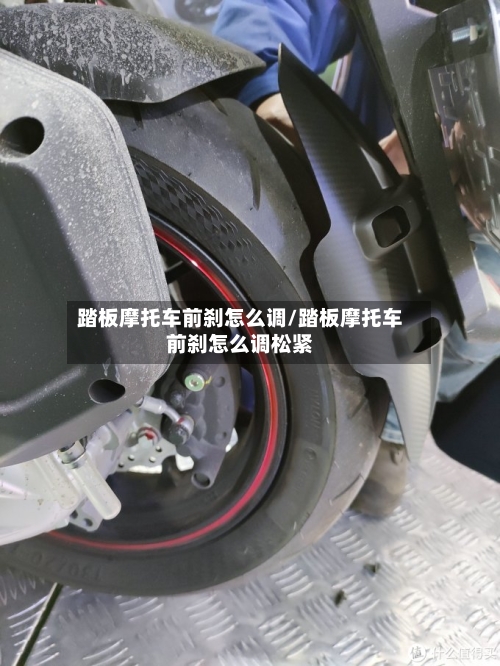 踏板摩托车前刹怎么调/踏板摩托车前刹怎么调松紧