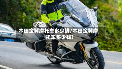 本田金翼摩托车多少钱/本田金翼摩托车多少钱?-第3张图片
