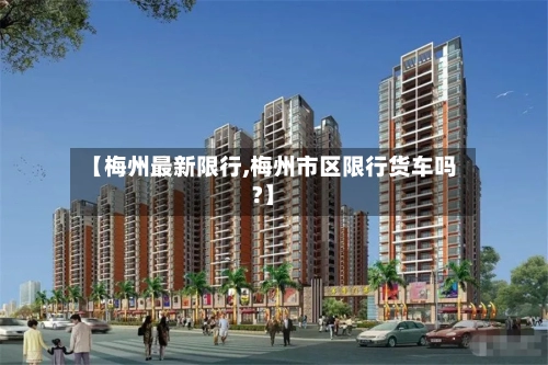 【梅州最新限行,梅州市区限行货车吗?】
