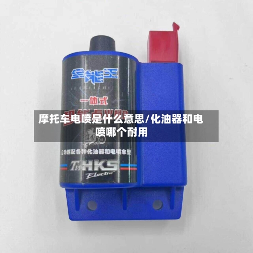摩托车电喷是什么意思/化油器和电喷哪个耐用