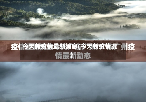 今天新疫情最新消息(今天新疫情况)