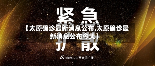 【太原确诊最新消息公布,太原确诊最新消息公布今天】