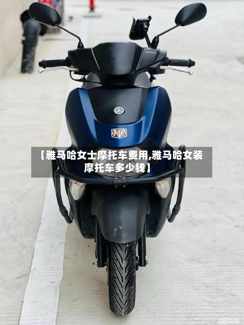【雅马哈女士摩托车费用,雅马哈女装摩托车多少钱】